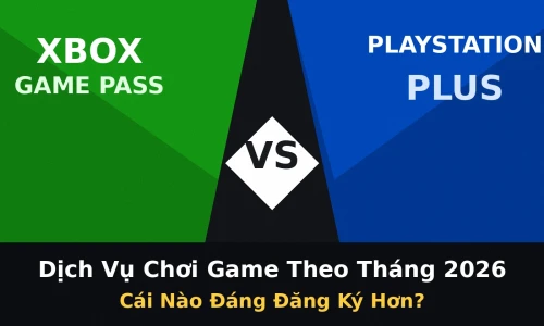 Xbox Game Pass vs PlayStation Plus 2026: Dịch Vụ Chơi Game Theo Tháng Nào Đáng Đăng Ký Hơn?