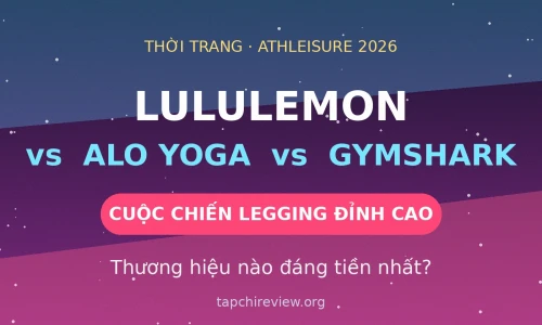 Lululemon vs Alo Yoga vs Gymshark: Thương Hiệu Legging Nào Đáng Tiền Nhất Năm 2026?