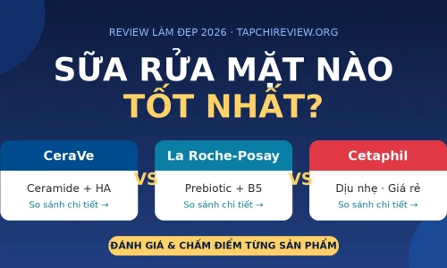 CeraVe vs La Roche-Posay vs Cetaphil: Sữa Rửa Mặt Nào Tốt Nhất Năm 2026?