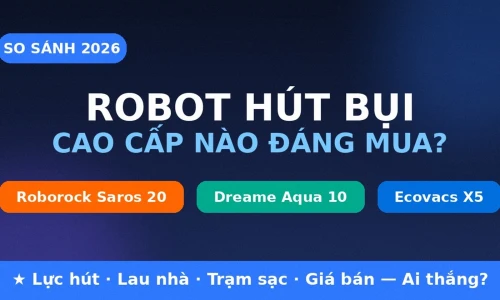 Roborock Saros 20 vs Dreame Aqua 10 vs Ecovacs Deebot X5: Robot Hút Bụi Cao Cấp Nào Đáng Mua 2026?