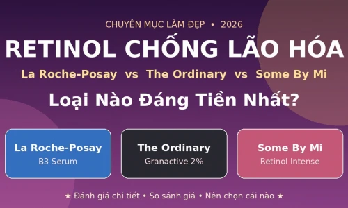 Serum Retinol 2026: La Roche-Posay vs The Ordinary vs Some By Mi – Loại Nào Đáng Mua Nhất?