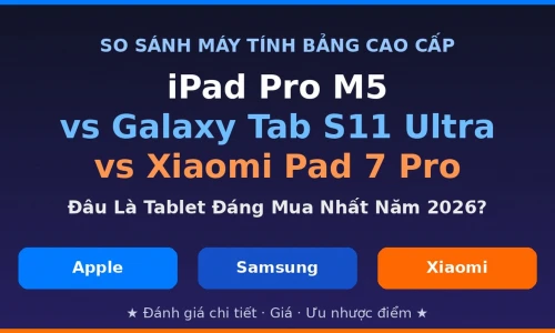 iPad Pro M5 vs Galaxy Tab S11 Ultra vs Xiaomi Pad 7 Pro: Máy Tính Bảng Cao Cấp Nào Đáng Mua Nhất 2026?