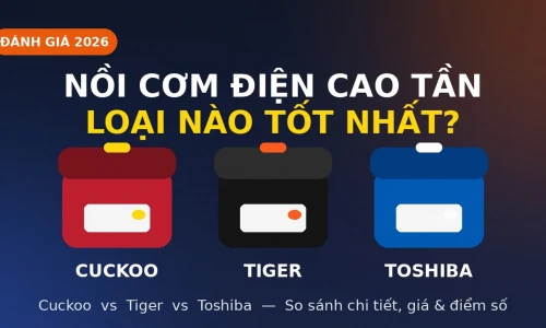 Nồi Cơm Điện Cao Tần Loại Nào Tốt? Cuckoo vs Tiger vs Toshiba 2026