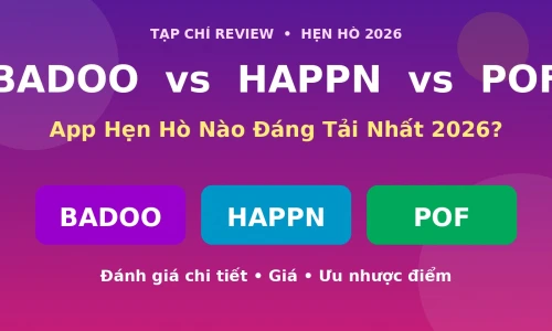 Badoo vs Happn vs POF 2026: Ứng Dụng Hẹn Hò Nào Đáng Tải Nhất?