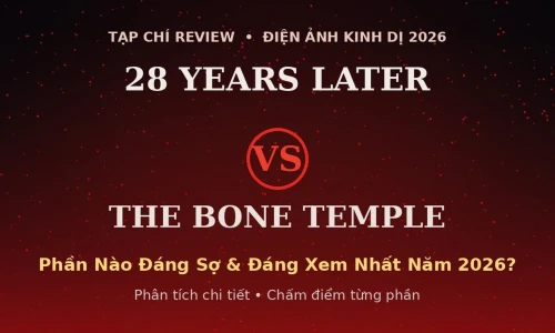 28 Years Later vs The Bone Temple: Phần Kinh Dị Nào Đáng Xem Nhất Năm 2026?
