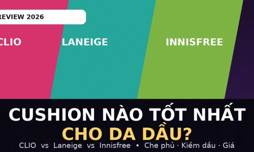 Cushion Cho Da Dầu 2026: CLIO vs Laneige vs Innisfree – Loại Nào Tốt Nhất?