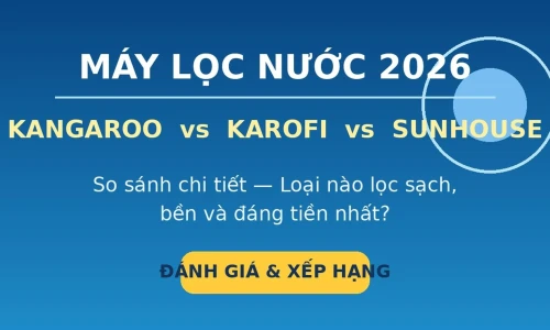 Máy Lọc Nước Kangaroo vs Karofi vs Sunhouse: Loại Nào Tốt Nhất Năm 2026?