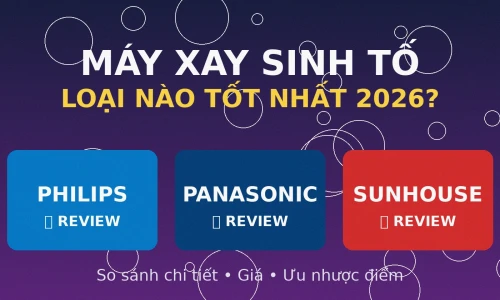 Máy Xay Sinh Tố Loại Nào Tốt? Philips vs Panasonic vs Sunhouse 2026