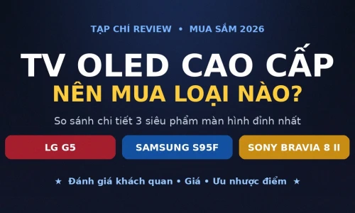 LG G5 vs Samsung S95F vs Sony Bravia 8 II: TV OLED Nào Đáng Mua Nhất 2026?