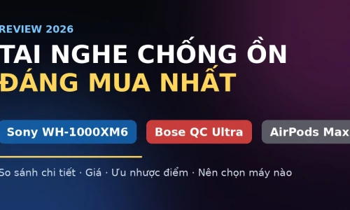 Sony WH-1000XM6 vs Bose QuietComfort Ultra vs AirPods Max: Tai Nghe Chống Ồn Nào Đáng Mua Nhất 2026?