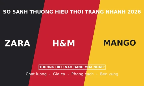 Zara vs H&M vs Mango: Thương Hiệu Thời Trang Nhanh Nào Đáng Mua Nhất Năm 2026?