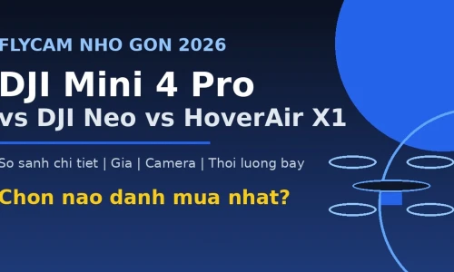 DJI Mini 4 Pro vs DJI Neo vs HoverAir X1: Flycam Nhỏ Gọn Nào Đáng Mua Nhất 2026?