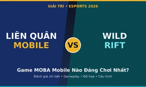 Liên Quân Mobile vs Wild Rift: Game MOBA Mobile Nào Đáng Chơi Nhất Năm 2026?
