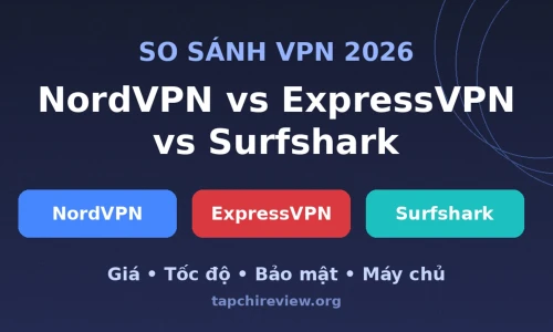 NordVPN vs ExpressVPN vs Surfshark: Dịch Vụ VPN Nào Tốt Nhất Năm 2026?