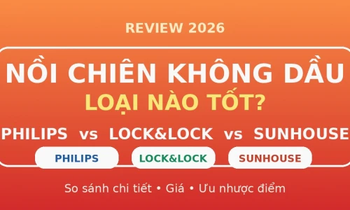 Nồi Chiên Không Dầu Loại Nào Tốt? Philips vs Lock&Lock vs Sunhouse 2026