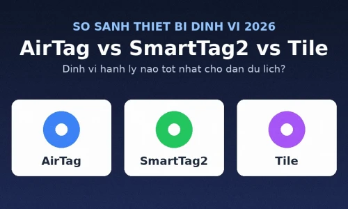 Apple AirTag vs Samsung SmartTag2 vs Tile: Thiết Bị Định Vị Hành Lý Nào Tốt Nhất Năm 2026?