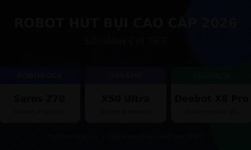 Roborock Saros Z70 vs Dreame X50 Ultra vs Ecovacs Deebot X8 Pro Omni: Robot Hút Bụi Cao Cấp Nào Đáng Mua Nhất 2026?