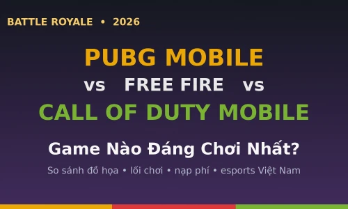 PUBG Mobile vs Free Fire vs Call Of Duty Mobile 2026: Game Battle Royale Nào Đáng Chơi Nhất?