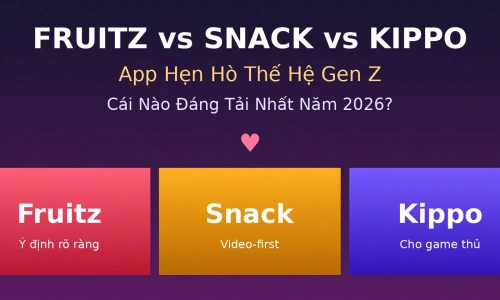 Fruitz vs Snack vs Kippo 2026: App Hẹn Hò Gen Z Nào Đáng Tải Nhất?