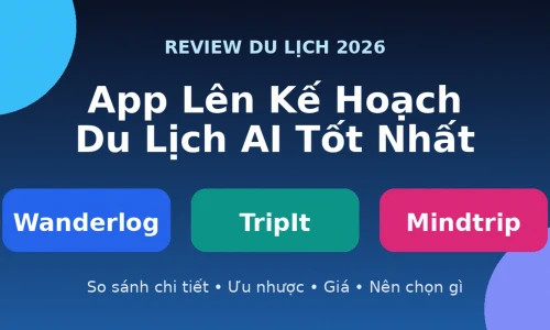 Wanderlog vs TripIt vs Mindtrip: App Lên Kế Hoạch Du Lịch AI Nào Tốt Nhất Năm 2026?