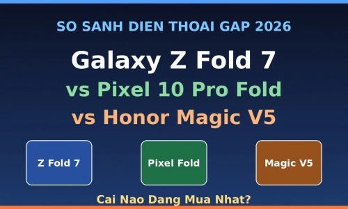 Galaxy Z Fold 7 vs Pixel 10 Pro Fold vs Honor Magic V5: Điện Thoại Gập Nào Đáng Mua Nhất 2026?