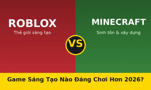 Roblox vs Minecraft: Game Sáng Tạo Nào Đáng Chơi Hơn Năm 2026?