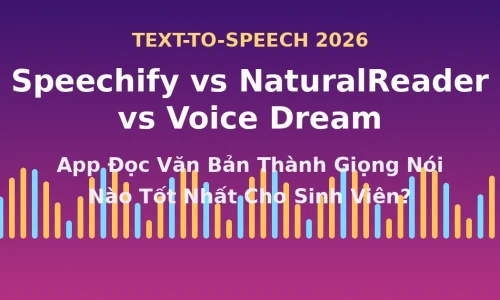 Speechify vs NaturalReader vs Voice Dream: App Đọc Văn Bản Thành Giọng Nói Nào Tốt Nhất Cho Sinh Viên Năm 2026?