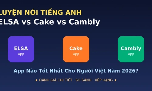 ELSA Speak vs Cake vs Cambly: App Luyện Nói Tiếng Anh Nào Tốt Nhất Cho Người Việt Năm 2026?