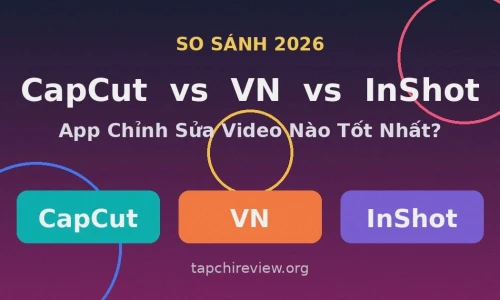 CapCut vs VN vs InShot 2026: App Chỉnh Sửa Video Nào Tốt Nhất?
