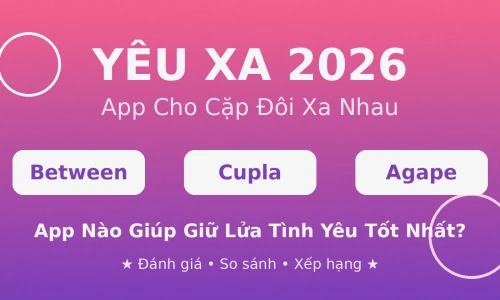 Between vs Cupla vs Agape 2026: App Cho Cặp Đôi Yêu Xa Nào Tốt Nhất?