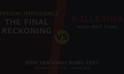Mission: Impossible – The Final Reckoning vs Ballerina: Bom Tấn Hành Động Nào Đáng Xem Nhất Năm 2025?