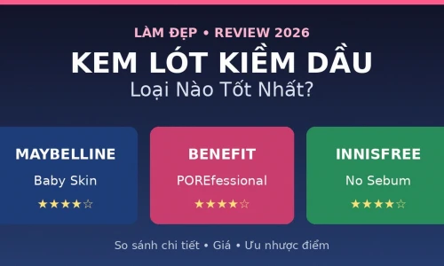 Kem Lót Kiềm Dầu 2026: Maybelline Baby Skin vs Benefit POREfessional vs Innisfree No Sebum – Loại Nào Tốt Nhất?