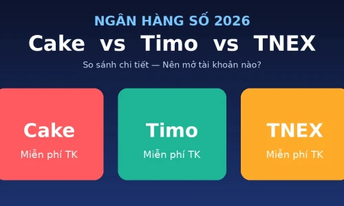 Cake vs Timo vs TNEX: Ngân Hàng Số Nào Tốt Nhất Năm 2026?