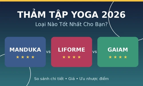 Thảm Tập Yoga: Manduka vs Liforme vs Gaiam — Loại Nào Tốt Nhất Năm 2026?