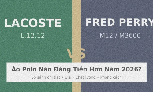 Lacoste vs Fred Perry: Áo Polo Nào Đáng Tiền Hơn Năm 2026?