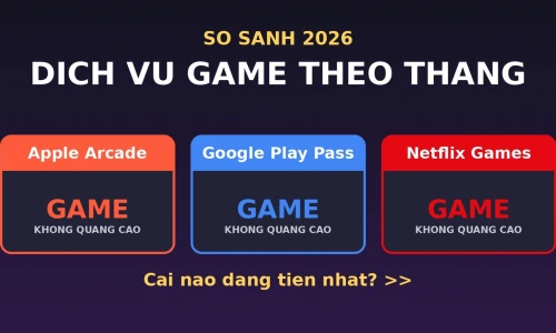 Apple Arcade vs Google Play Pass vs Netflix Games 2026: Dịch Vụ Game Theo Tháng Nào Đáng Nhất?