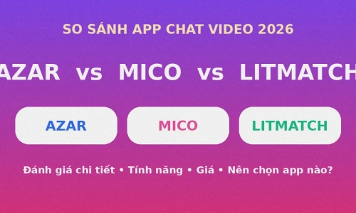 Azar vs MICO vs Litmatch 2026: App Chat Video Kết Bạn & Hẹn Hò Nào Tốt Nhất?