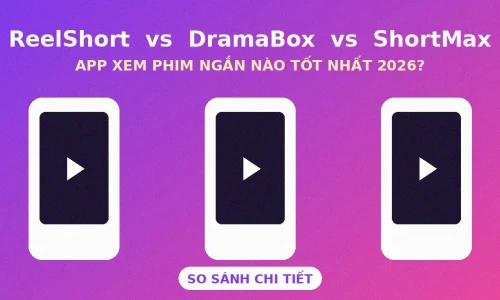 ReelShort vs DramaBox vs ShortMax 2026: App Xem Phim Ngắn Nào Tốt Nhất?