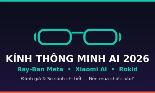 Ray-Ban Meta vs Xiaomi AI Glasses vs Rokid Glasses: Kính Thông Minh AI Nào Đáng Mua Nhất 2026?