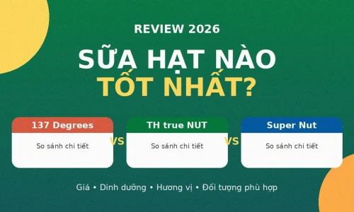 Sữa Hạt: 137 Degrees vs TH true NUT vs Vinamilk Super Nut — Loại Nào Tốt Nhất Năm 2026?