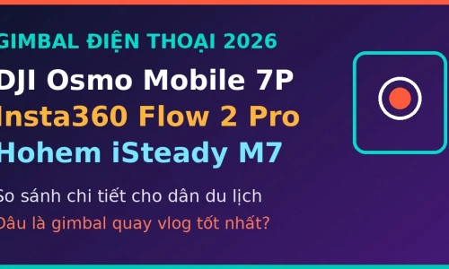 DJI Osmo Mobile 7P vs Insta360 Flow 2 Pro vs Hohem iSteady M7: Gimbal Điện Thoại Du Lịch Nào Tốt Nhất Năm 2026?