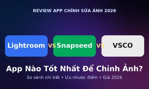 Lightroom vs Snapseed vs VSCO 2026: App Chỉnh Sửa Ảnh Nào Tốt Nhất?